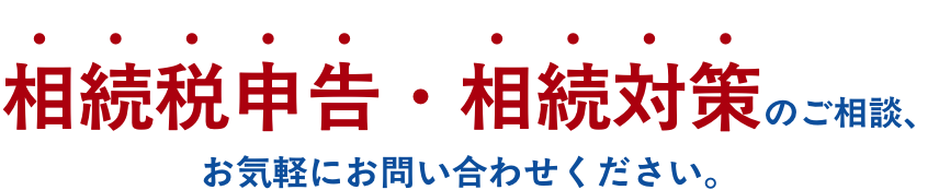 相続税申告・相続対策のご相談、お問い合わせください